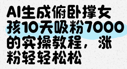 AI生成俯卧撑女孩,10天吸粉7000的实操教程,涨粉轻轻松松|淘骐网赚资源库