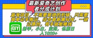 最新爱奇艺创作者分成计划,不需要繁琐的剪辑,只需要简单动手搬运,一键过原创,有手就能做|淘骐网赚资源库