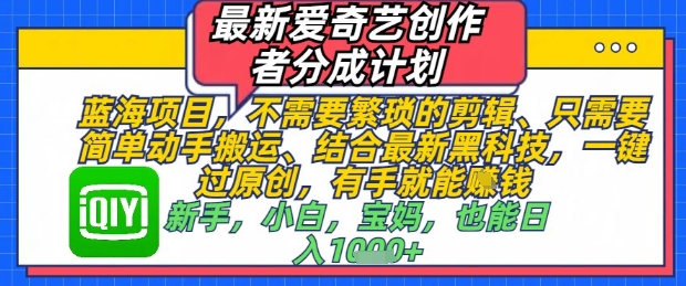 最新爱奇艺创作者分成计划,不需要繁琐的剪辑,只需要简单动手搬运,一键过原创,有手就能做|淘骐网赚资源库