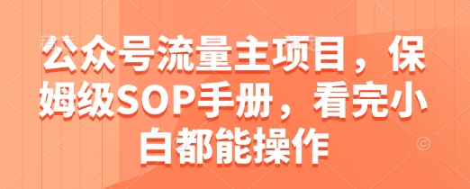 公众号流量主项目，保姆级SOP手册，看完小白都能操作|淘骐网赚资源库