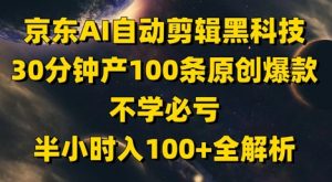京东AI自动剪辑黑科技，30分钟产100条原创爆款，不学必亏！半小时入100+全解析|淘骐网赚资源库
