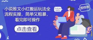 小说推文小红搬运玩法全流程实操，简单又粗暴，看完即可操作|淘骐网赚资源库