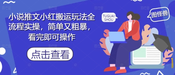 小说推文小红搬运玩法全流程实操，简单又粗暴，看完即可操作|淘骐网赚资源库