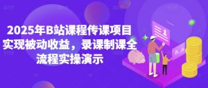 2025年B站课程传课项目实现被动收益,录课制课全流程实操演示|淘骐网赚资源库