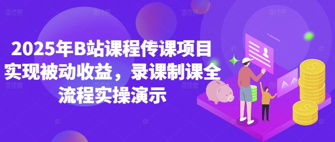 2025年B站课程传课项目实现被动收益,录课制课全流程实操演示|淘骐网赚资源库