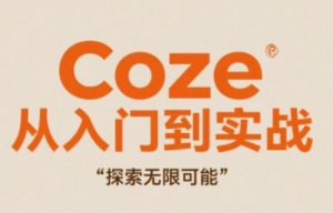 Coze从入门到实战高效创作,探索无限可能|淘骐网赚资源库