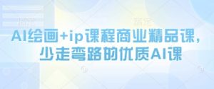 AI绘画+ip课程商业精品课,少走弯路的优质AI课|淘骐网赚资源库