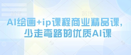 AI绘画+ip课程商业精品课,少走弯路的优质AI课|淘骐网赚资源库