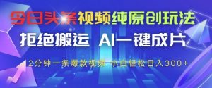 今日头条视频纯原创玩法，拒绝搬运，AI一键成片， 2分钟一条爆款视频，小白也能轻松日入3张+【揭秘】|淘骐网赚资源库