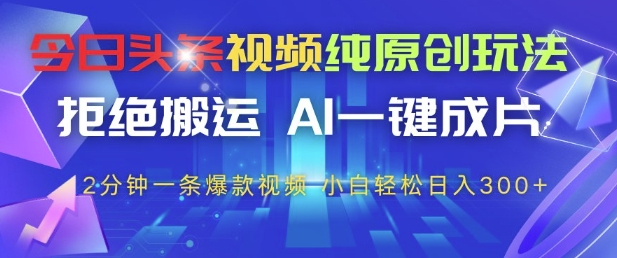 今日头条视频纯原创玩法,拒绝搬运,AI一键成片, 2分钟一条爆款视频,小白也能轻松日入3张+【揭秘】|淘骐网赚资源库