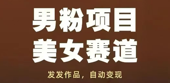 男粉项目美女赛道,发发作品,轻松获流自动变现|淘骐网赚资源库