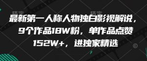 最新第一人称人物独白影视解说,9个作品18W粉,单作品点赞152W+,进独家精选|淘骐网赚资源库