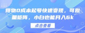 得物0成本起号快速变现，可批量矩阵，小白也能月入6k|淘骐网赚资源库