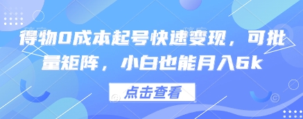 得物0成本起号快速变现，可批量矩阵，小白也能月入6k|淘骐网赚资源库