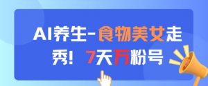 AI养生新玩法，食物美女走秀，7天万粉号|淘骐网赚资源库