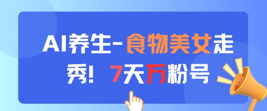 AI养生新玩法,食物美女走秀,7天万粉号|淘骐网赚资源库