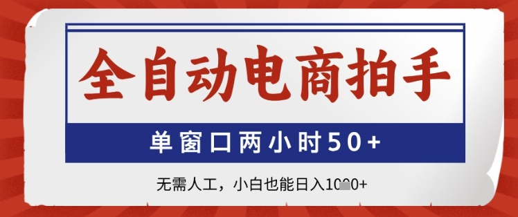 全自动电商拍手,单窗口两小时50+,无需人工,小白也能日入1k+【揭秘】|淘骐网赚资源库