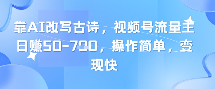 靠AI改写古诗,视频号流量主日入几张,操作简单,变现快|淘骐网赚资源库