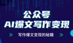 公众号AI爆文写作变现秘籍,零基础、指令、变现、涨粉必学的AI爆文写作课|淘骐网赚资源库