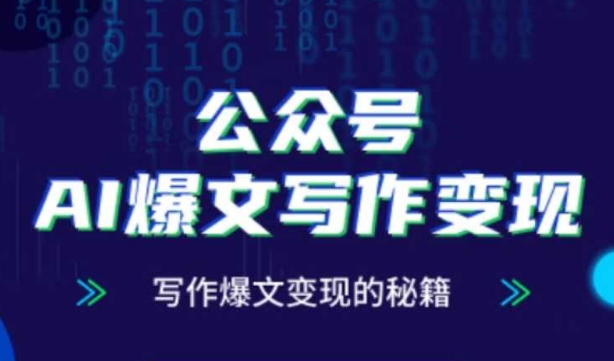 公众号AI爆文写作变现秘籍,零基础、指令、变现、涨粉必学的AI爆文写作课|淘骐网赚资源库