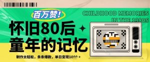百万赞!利用复刻80年代童年回忆杀,条条爆款,单日变现几张|淘骐网赚资源库