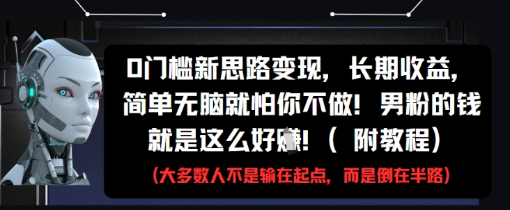 0门槛新思路变现，长期收益，简单无脑就怕你不做，男粉的钱就是这么好挣(附教程)|淘骐网赚资源库