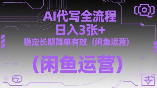 AI代写全流程,日入3张+,稳定长期简单有效(闲鱼运营)|淘骐网赚资源库