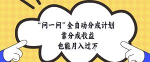 问一问全自动分成计划，靠分成收益也能月入过1W【揭秘】|淘骐网赚资源库
