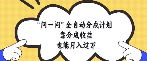 问一问全自动分成计划,靠分成收益也能月入过1W【揭秘】|淘骐网赚资源库