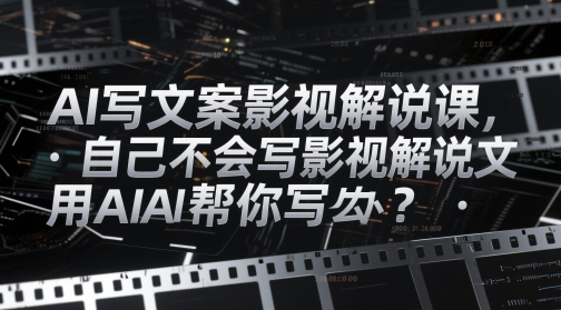 AI写文案影视解说课,自己不会写影视解说文案怎么办?用AI帮你写|淘骐网赚资源库