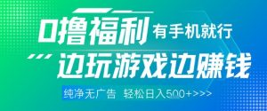 全网首发，0撸福利，有手就行随时随地做 纯净无广告，边玩游戏边挣钱，轻松日入5张+【揭秘】|淘骐网赚资源库