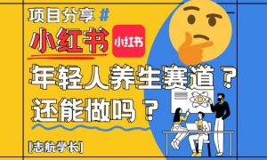 小红书年轻人养生赛道?真的还能做吗?详细讲解!|淘骐网赚资源库