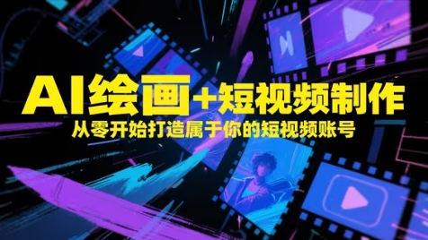 AI绘画+短视频制作,从零开始打造属于你的短视频账号|淘骐网赚资源库