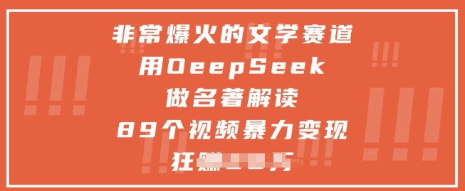 非常爆火的文学赛道,用deepseek做名著解读 ,89个视频暴力变现1w+|淘骐网赚资源库