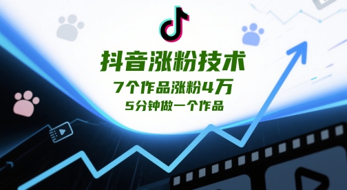 抖音涨粉技术，7个作品涨粉4W，5分钟做一个作品|淘骐网赚资源库