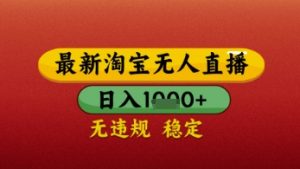 【最新】淘宝无人直播带货,独家技术,日入几张,不违规不封号,操作简单【揭秘】|淘骐网赚资源库