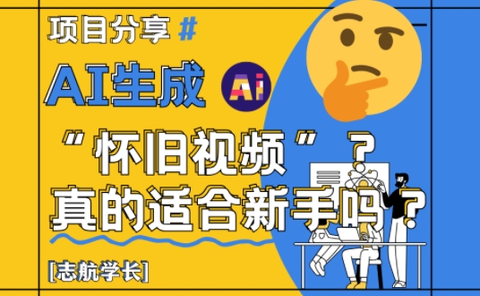 AI生成怀旧视频真的很适合新手?详细讲解!|淘骐网赚资源库