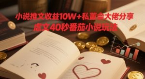 小说推文收益10W+私董会大佬分享,虐文40秒番茄小说玩法|淘骐网赚资源库
