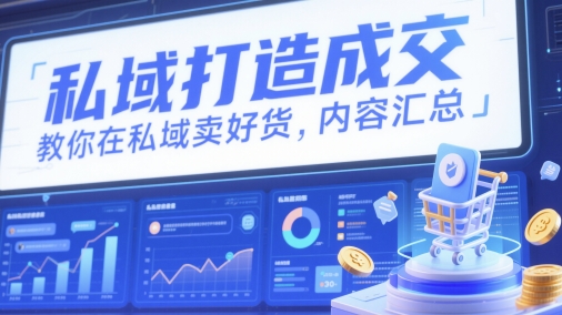 私域打造成交,教你在私域卖好货,内容汇总|淘骐网赚资源库