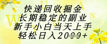 快递回收掘金项目，长期稳定的副业，新手小白当天上手，轻松日入1k+【揭秘】|淘骐网赚资源库