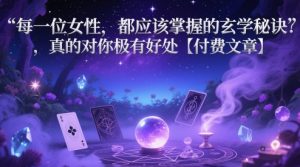 每一位女性，都应该掌握的玄学秘诀 ，真的对你极有好处【付费文章】|淘骐网赚资源库