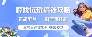 游戏试玩搞钱攻略正规平台，新手可挂G，单号日产3张+提现秒到【揭秘】|淘骐网赚资源库