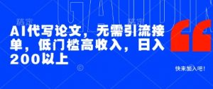 AI代写论文,无需引流接单,低门槛高收入,日入200以上|淘骐网赚资源库