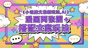 小说推文最新玩法,AI漫画两张图+搭配文案玩法|淘骐网赚资源库