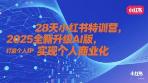 28天小红书特训营，2025全新升级AI版，打造个人IP，实现个人商业化|淘骐网赚资源库