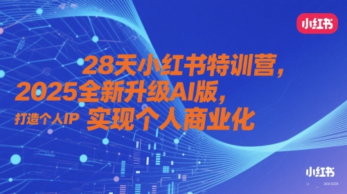 28天小红书特训营，2025全新升级AI版，打造个人IP，实现个人商业化|淘骐网赚资源库