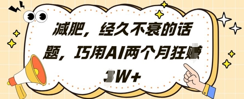 减肥，经久不衰的话题，巧用AI两个月狂挣2W+|淘骐网赚资源库