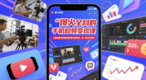 爆火全网的手机短视频变现课,0基础教你拍摄剪辑涨粉运营变现,用一部手机挣钱|淘骐网赚资源库