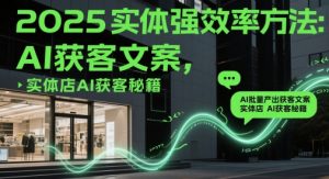 2025实体强效率方法:AI批量产出获客文案,实体店AI获客秘籍|淘骐网赚资源库