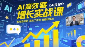 AI高效获客增长实战课,AI找客户 私域自动化 高效工作流 直播快变现|淘骐网赚资源库